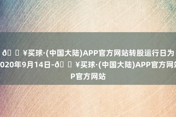 🔥买球·(中国大陆)APP官方网站转股运行日为2020年9月14日-🔥买球·(中国大陆)APP官方网站