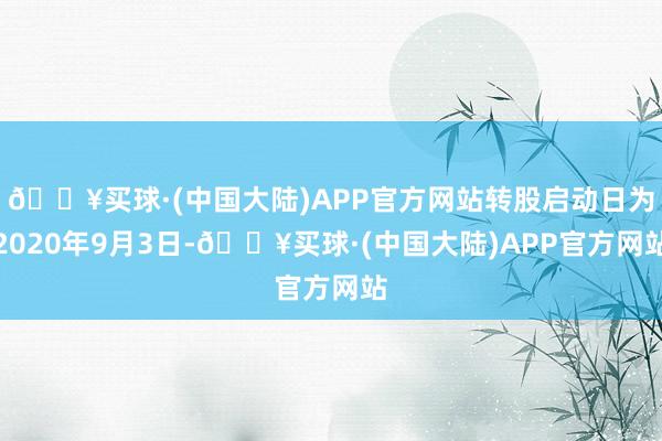 🔥买球·(中国大陆)APP官方网站转股启动日为2020年9月3日-🔥买球·(中国大陆)APP官方网站