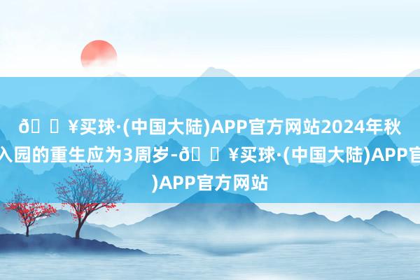 🔥买球·(中国大陆)APP官方网站2024年秋季小班入园的重生应为3周岁-🔥买球·(中国大陆)APP官方网站