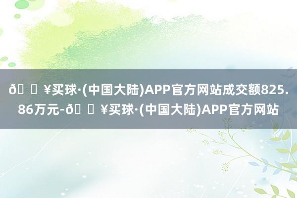 🔥买球·(中国大陆)APP官方网站成交额825.86万元-🔥买球·(中国大陆)APP官方网站