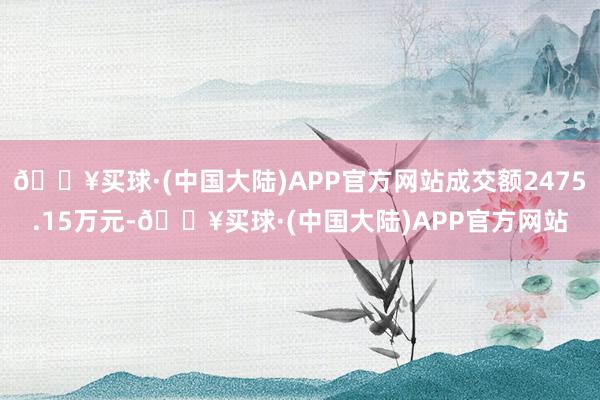 🔥买球·(中国大陆)APP官方网站成交额2475.15万元-🔥买球·(中国大陆)APP官方网站