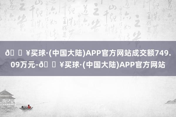 🔥买球·(中国大陆)APP官方网站成交额749.09万元-🔥买球·(中国大陆)APP官方网站