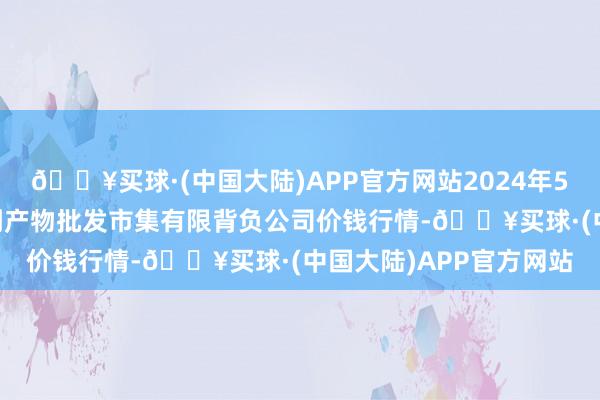 🔥买球·(中国大陆)APP官方网站2024年5月20日临夏市富临农副产物批发市集有限背负公司价钱行情-🔥买球·(中国大陆)APP官方网站