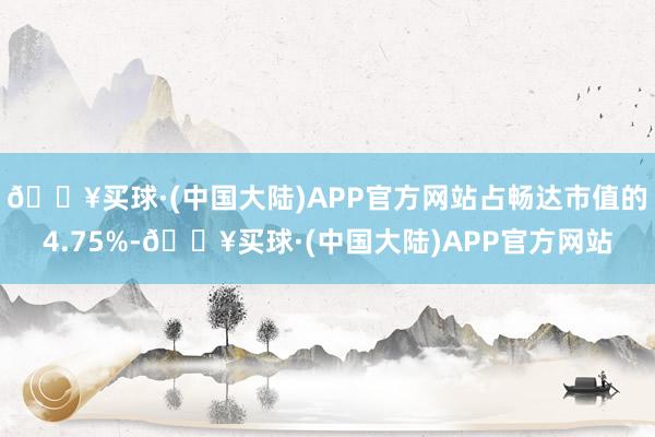 🔥买球·(中国大陆)APP官方网站占畅达市值的4.75%-🔥买球·(中国大陆)APP官方网站