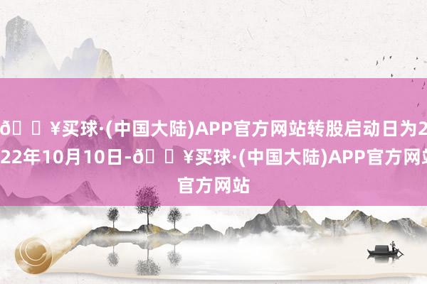 🔥买球·(中国大陆)APP官方网站转股启动日为2022年10月10日-🔥买球·(中国大陆)APP官方网站