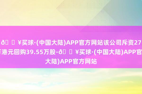 🔥买球·(中国大陆)APP官方网站该公司斥资2709.5万港元回购39.55万股-🔥买球·(中国大陆)APP官方网站