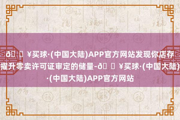 🔥买球·(中国大陆)APP官方网站发现你店存放的烟花炮竹擢升零卖许可证审定的储量-🔥买球·(中国大陆)APP官方网站