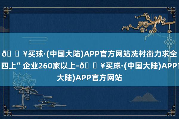 🔥买球·(中国大陆)APP官方网站冼村街力求全年新增“四上”企业260家以上-🔥买球·(中国大陆)APP官方网站