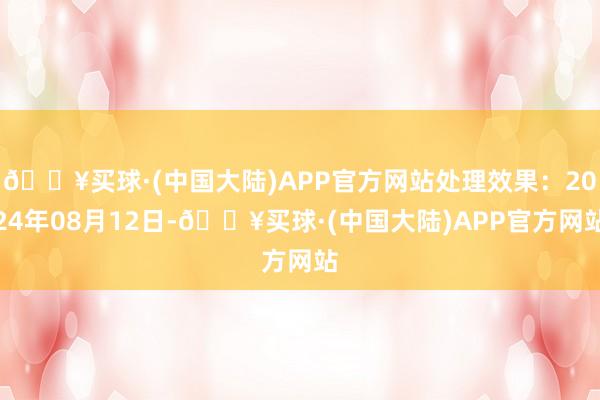 🔥买球·(中国大陆)APP官方网站处理效果：2024年08月12日-🔥买球·(中国大陆)APP官方网站