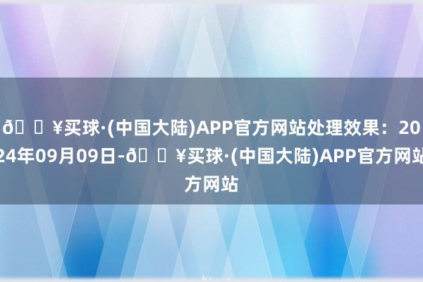 🔥买球·(中国大陆)APP官方网站处理效果：2024年09月09日-🔥买球·(中国大陆)APP官方网站