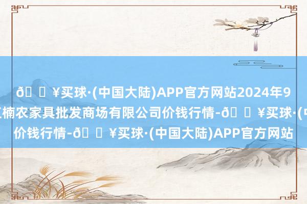 🔥买球·(中国大陆)APP官方网站2024年9月29日海口市菜篮子江楠农家具批发商场有限公司价钱行情-🔥买球·(中国大陆)APP官方网站