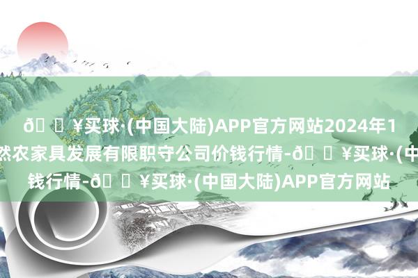 🔥买球·(中国大陆)APP官方网站2024年10月6日金昌市金川自然农家具发展有限职守公司价钱行情-🔥买球·(中国大陆)APP官方网站