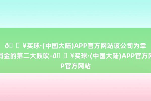 🔥买球·(中国大陆)APP官方网站该公司为幸福消金的第二大鼓吹-🔥买球·(中国大陆)APP官方网站