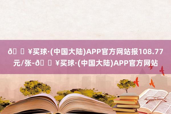 🔥买球·(中国大陆)APP官方网站报108.77元/张-🔥买球·(中国大陆)APP官方网站