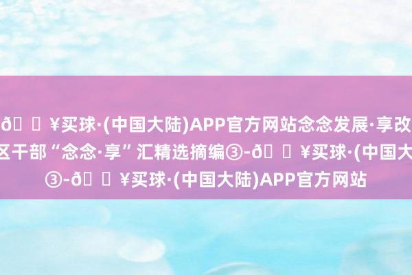 🔥买球·(中国大陆)APP官方网站念念发展·享改日·汇众智 | 海淀区干部“念念·享”汇精选摘编③-🔥买球·(中国大陆)APP官方网站