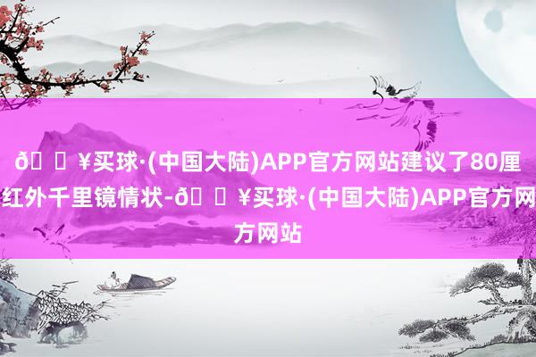 🔥买球·(中国大陆)APP官方网站建议了80厘米红外千里镜情状-🔥买球·(中国大陆)APP官方网站