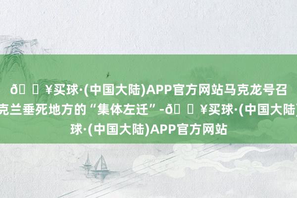 🔥买球·(中国大陆)APP官方网站马克龙号召俄罗斯参与乌克兰垂死地方的“集体左迁”-🔥买球·(中国大陆)APP官方网站