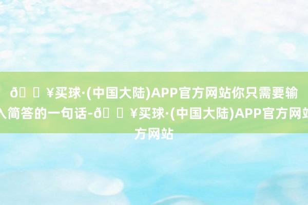 🔥买球·(中国大陆)APP官方网站你只需要输入简答的一句话-🔥买球·(中国大陆)APP官方网站