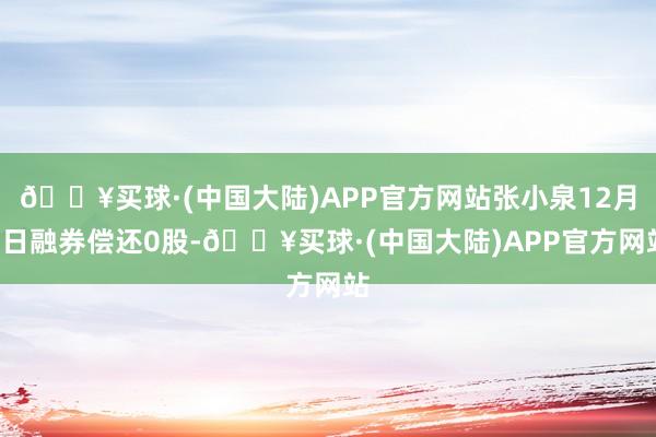 🔥买球·(中国大陆)APP官方网站张小泉12月9日融券偿还0股-🔥买球·(中国大陆)APP官方网站