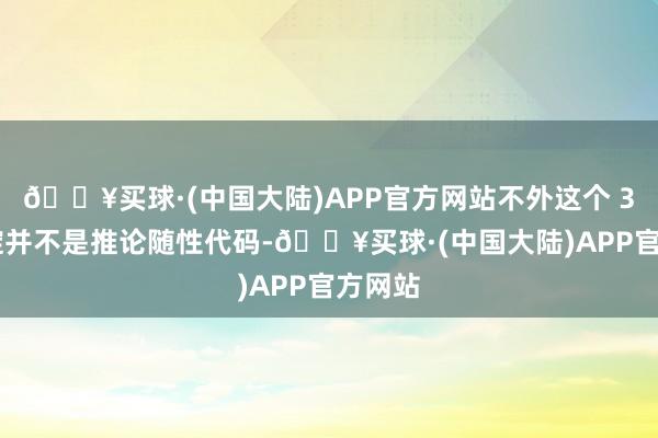 🔥买球·(中国大陆)APP官方网站不外这个 3 个破绽并不是推论随性代码-🔥买球·(中国大陆)APP官方网站