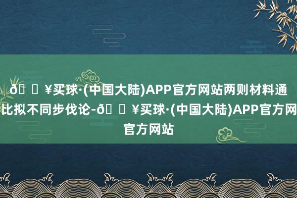 🔥买球·(中国大陆)APP官方网站两则材料通过比拟不同步伐论-🔥买球·(中国大陆)APP官方网站