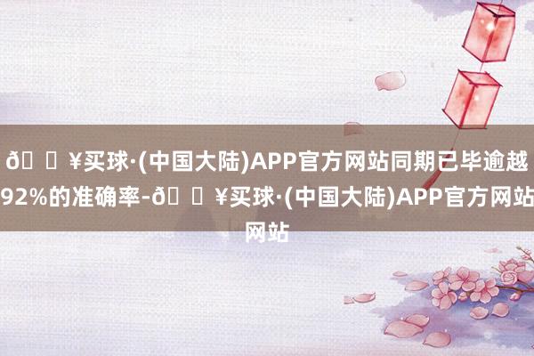 🔥买球·(中国大陆)APP官方网站同期已毕逾越92%的准确率-🔥买球·(中国大陆)APP官方网站