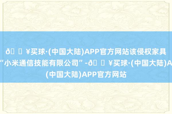 🔥买球·(中国大陆)APP官方网站该侵权家具的奉求方为“小米通信技能有限公司”-🔥买球·(中国大陆)APP官方网站