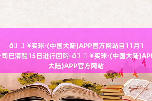 🔥买球·(中国大陆)APP官方网站　　自11月15日以来公司已清醒15日进行回购-🔥买球·(中国大陆)APP官方网站