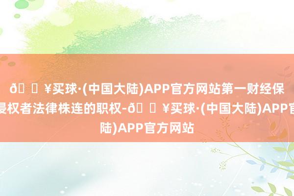 🔥买球·(中国大陆)APP官方网站第一财经保留根究侵权者法律株连的职权-🔥买球·(中国大陆)APP官方网站