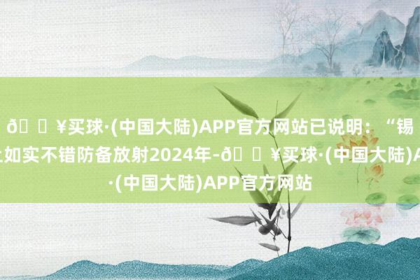 🔥买球·(中国大陆)APP官方网站已说明：“锡箔帽”实际上如实不错防备放射2024年-🔥买球·(中国大陆)APP官方网站