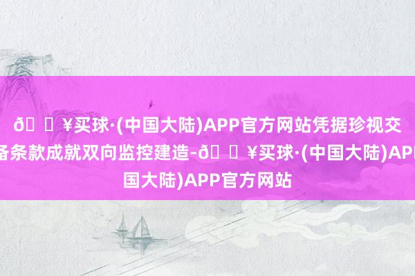 🔥买球·(中国大陆)APP官方网站凭据珍视交通安全筹备条款成就双向监控建造-🔥买球·(中国大陆)APP官方网站