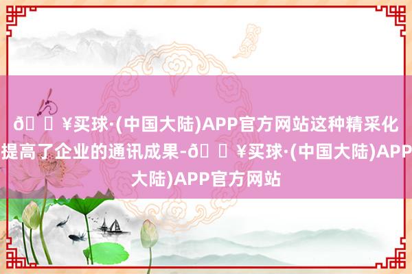 🔥买球·(中国大陆)APP官方网站这种精采化料理不仅提高了企业的通讯成果-🔥买球·(中国大陆)APP官方网站