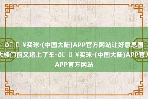 🔥买球·(中国大陆)APP官方网站让好意思国五角大楼门前又堵上了车-🔥买球·(中国大陆)APP官方网站