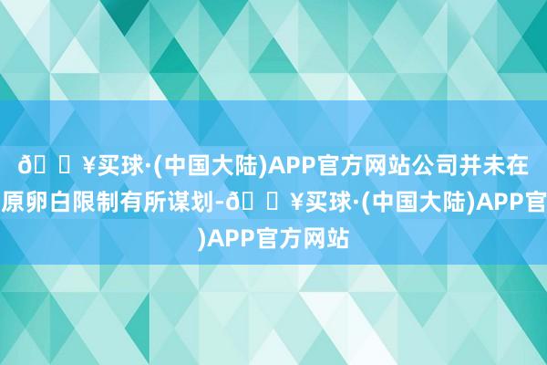 🔥买球·(中国大陆)APP官方网站公司并未在重组胶原卵白限制有所谋划-🔥买球·(中国大陆)APP官方网站