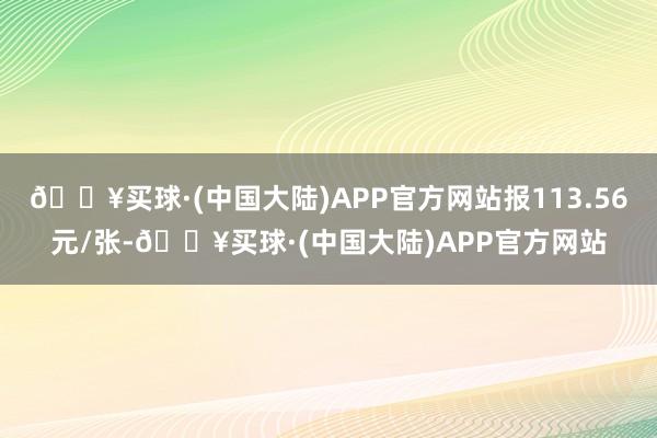 🔥买球·(中国大陆)APP官方网站报113.56元/张-🔥买球·(中国大陆)APP官方网站