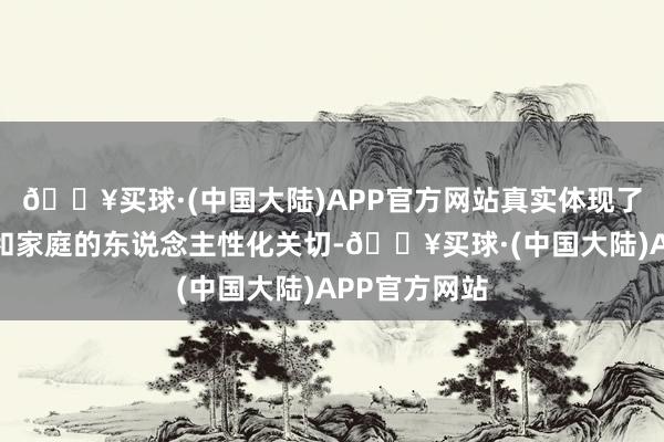 🔥买球·(中国大陆)APP官方网站真实体现了对育龄女性和家庭的东说念主性化关切-🔥买球·(中国大陆)APP官方网站