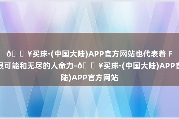 🔥买球·(中国大陆)APP官方网站也代表着 FX 的无限可能和无尽的人命力-🔥买球·(中国大陆)APP官方网站